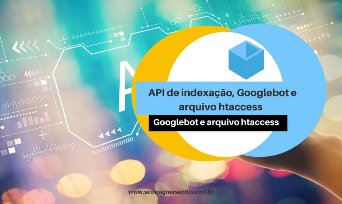 API de indexação, Googlebot e arquivo htaccess  