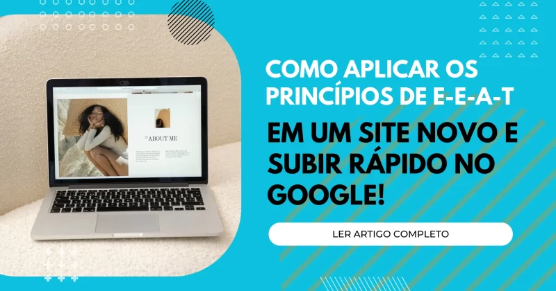 Como aplicar os princípios de E-E-A-T em um site novo e subir rápido no Google!